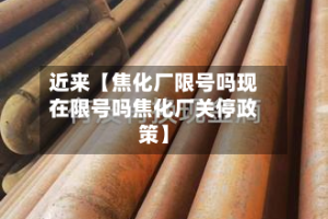 近来【焦化厂限号吗现在限号吗焦化厂关停政策】