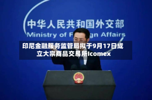 印尼金融服务监管局拟于9月17日成立大宗商品交易所Icomex