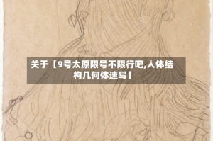 关于【9号太原限号不限行吧,人体结构几何体速写】
