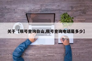 关于【限号查询白山,限号查询电话是多少】