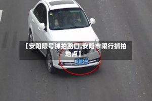 【安阳限号抓拍路口,安阳市限行抓拍地点】
