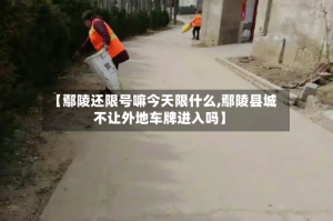 【鄢陵还限号嘛今天限什么,鄢陵县城不让外地车牌进入吗】