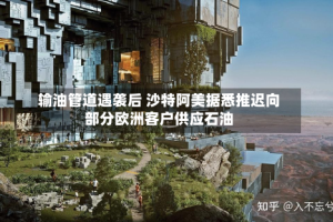 输油管道遇袭后 沙特阿美据悉推迟向部分欧洲客户供应石油