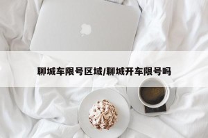 聊城车限号区域/聊城开车限号吗