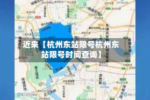 近来【杭州东站限号杭州东站限号时间查询】