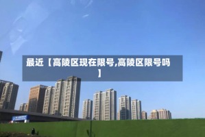 最近【高陵区现在限号,高陵区限号吗】