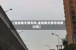 【宝坻明天限号吗,宝坻明天限号吗限行吗】