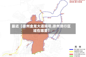 最近【徐州金龙大道限号,徐州限行区域在哪里】