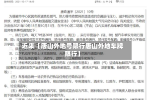 近来【唐山外地号限行唐山外地车牌限行】