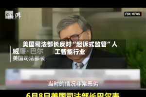 美国司法部长反对“起诉式监管”人工智能行业