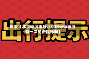 近来【北京季度限号北京限号每季度有一次免费指标吗】