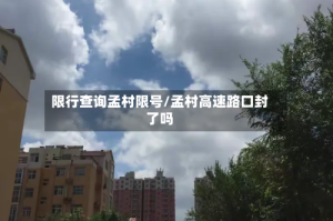 限行查询孟村限号/孟村高速路口封了吗