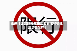 近来【西安限号被拍到西安限号被抓到了会怎样】