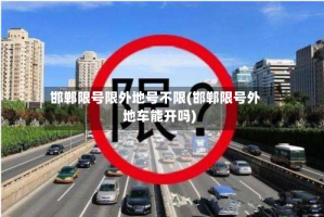 邯郸限号限外地号不限(邯郸限号外地车能开吗)