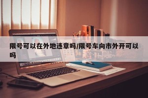 限号可以在外地违章吗/限号车向市外开可以吗