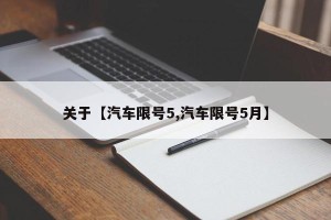 关于【汽车限号5,汽车限号5月】