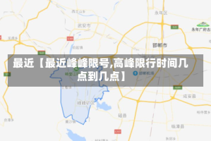 最近【最近峰峰限号,高峰限行时间几点到几点】