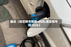 最近【保定限号限冀a的吗,保定限号吗2026】