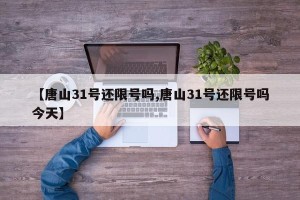 【唐山31号还限号吗,唐山31号还限号吗今天】