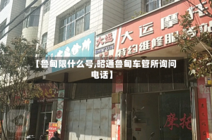 【鲁甸限什么号,昭通鲁甸车管所询问电话】