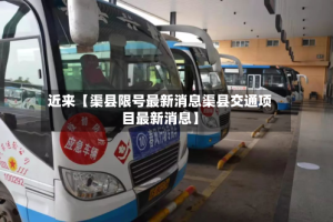 近来【渠县限号最新消息渠县交通项目最新消息】