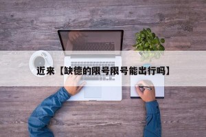 近来【缺德的限号限号能出行吗】