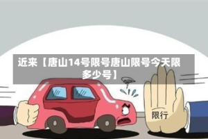 近来【唐山14号限号唐山限号今天限多少号】