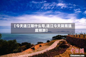 【今天连江限什么号,连江今天降雨强度预测】