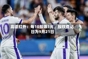高德红外：每10股派1元，股权登记日为9月21日