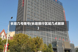 长垣几号限号(长垣限行区域几点解除)