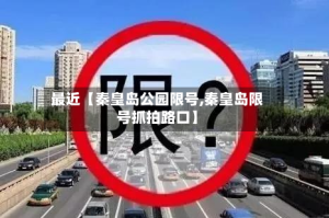 最近【秦皇岛公园限号,秦皇岛限号抓拍路口】