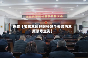 近来【宝鸡三原县限号吗今天陕西三原限号查询】