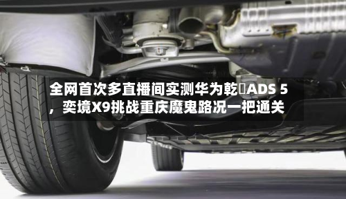 全网首次多直播间实测华为乾崑ADS 5，奕境X9挑战重庆魔鬼路况一把通关-第2张图片