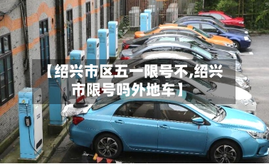 【绍兴市区五一限号不,绍兴市限号吗外地车】-第2张图片