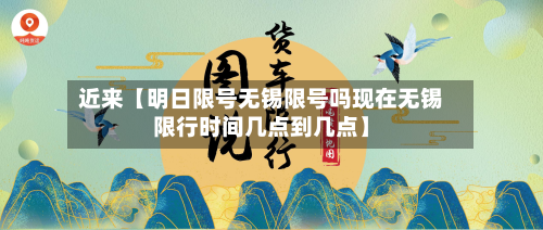 近来【明日限号无锡限号吗现在无锡限行时间几点到几点】-第1张图片