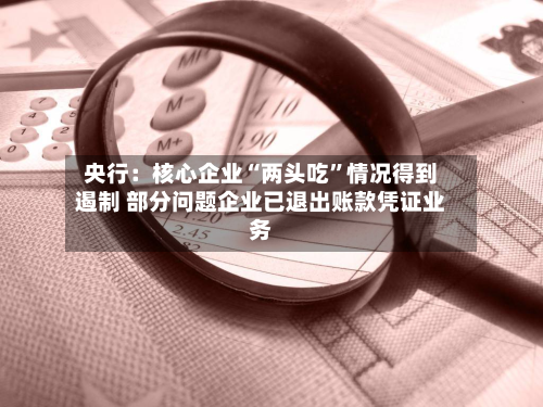 央行：核心企业“两头吃”情况得到遏制 部分问题企业已退出账款凭证业务-第2张图片