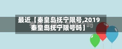 最近【秦皇岛抚宁限号,2019秦皇岛抚宁限号吗】-第1张图片