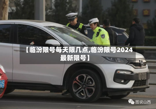 【临汾限号每天限几点,临汾限号2024最新限号】-第1张图片