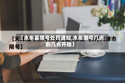 【永年县限号处罚通知,永年限号几点到几点开始】-第1张图片