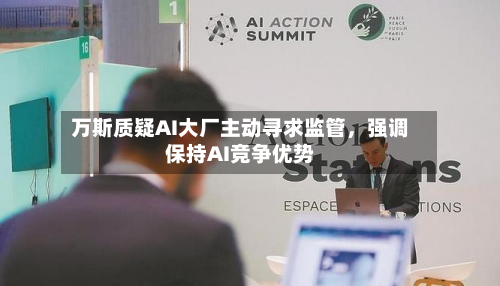万斯质疑AI大厂主动寻求监管	，强调保持AI竞争优势-第1张图片