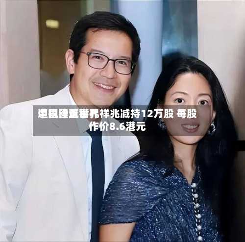 中国建筑世界遭执行董事孔祥兆减持12万股 每股作价8.6港元-第1张图片