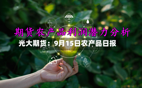 光大期货：9月15日农产品日报-第1张图片