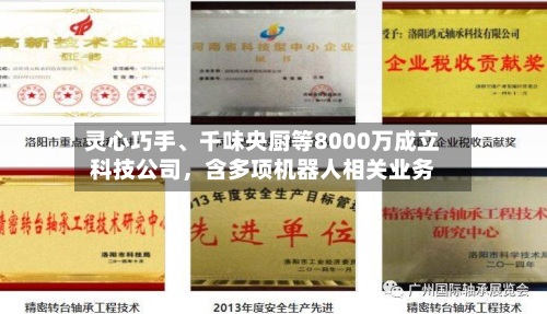灵心巧手	、千味央厨等8000万成立科技公司，含多项机器人相关业务-第1张图片