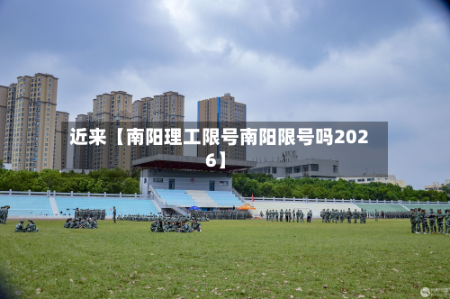 近来【南阳理工限号南阳限号吗2026】-第1张图片