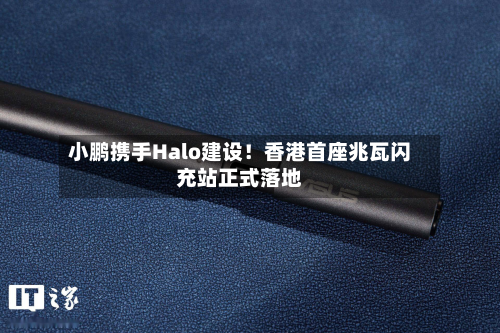 小鹏携手Halo建设！香港首座兆瓦闪充站正式落地-第2张图片