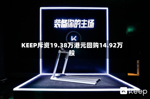 KEEP斥资19.38万港元回购14.92万股-第1张图片