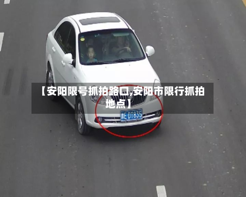 【安阳限号抓拍路口,安阳市限行抓拍地点】-第1张图片