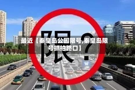 最近【秦皇岛公园限号,秦皇岛限号抓拍路口】-第1张图片