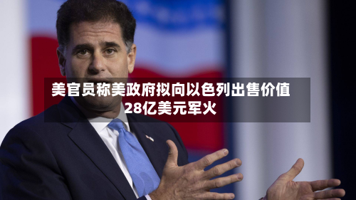美官员称美政府拟向以色列出售价值28亿美元军火-第1张图片