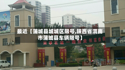最近【蒲城县城城区限号,陕西省渭南市蒲城县车辆限号】-第1张图片